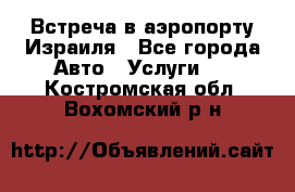 Встреча в аэропорту Израиля - Все города Авто » Услуги   . Костромская обл.,Вохомский р-н